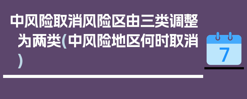 中风险取消风险区由三类调整为两类(中风险地区何时取消)
