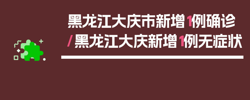 黑龙江大庆市新增1例确诊/黑龙江大庆新增1例无症状