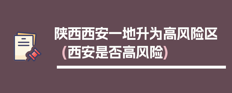 陕西西安一地升为高风险区(西安是否高风险)