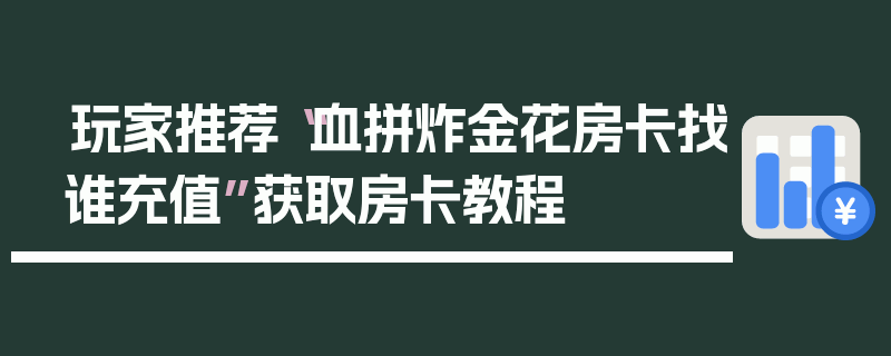 玩家推荐“血拼炸金花房卡找谁充值”获取房卡教程