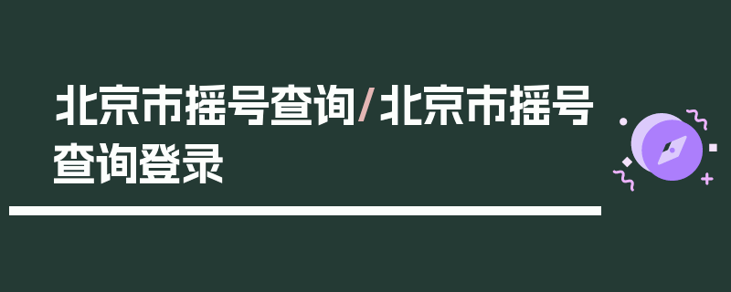 北京市摇号查询/北京市摇号查询登录