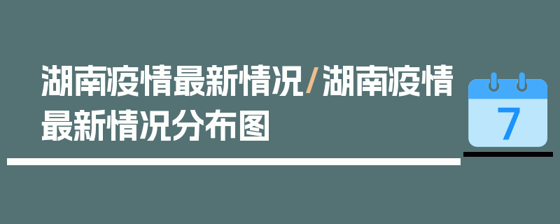 湖南疫情最新情况/湖南疫情最新情况分布图