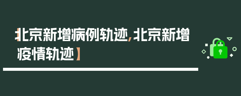 【北京新增病例轨迹,北京新增疫情轨迹】