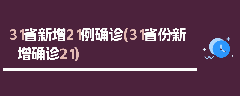 31省新增21例确诊(31省份新增确诊21)