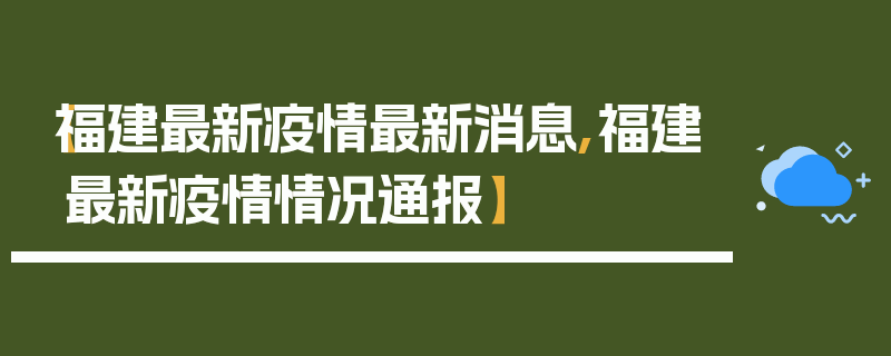 【福建最新疫情最新消息,福建最新疫情情况通报】