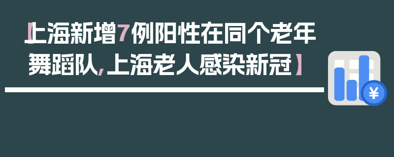【上海新增7例阳性在同个老年舞蹈队,上海老人感染新冠】