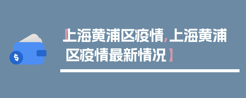 【上海黄浦区疫情,上海黄浦区疫情最新情况】