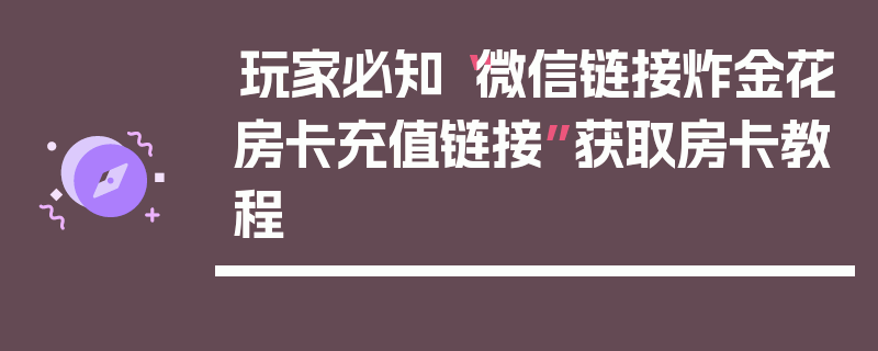 玩家必知“微信链接炸金花房卡充值链接”获取房卡教程