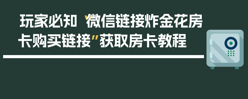玩家必知“微信链接炸金花房卡购买链接”获取房卡教程
