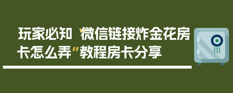 玩家必知“微信链接炸金花房卡怎么弄”教程房卡分享