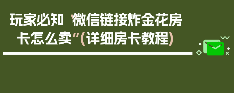 玩家必知“微信链接炸金花房卡怎么卖”(详细房卡教程)