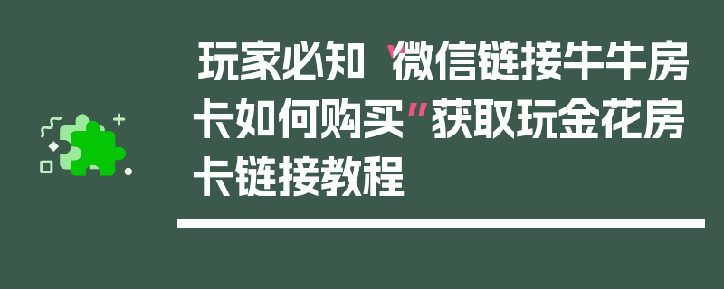 玩家必知“微信链接牛牛房卡如何购买”获取玩金花房卡链接教程