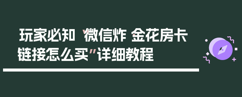 玩家必知“微信炸·金花房卡链接怎么买”详细教程