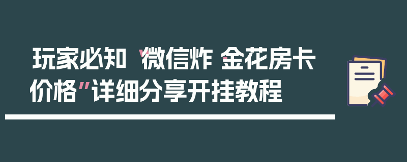 玩家必知“微信炸·金花房卡价格”详细分享开挂教程