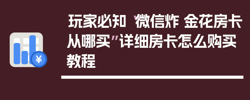 玩家必知“微信炸·金花房卡从哪买”详细房卡怎么购买教程