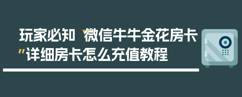 玩家必知“微信牛牛金花房卡”详细房卡怎么充值教程