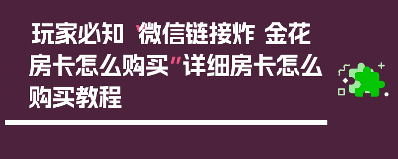 玩家必知“微信链接炸 金花房卡怎么购买”详细房卡怎么购买教程