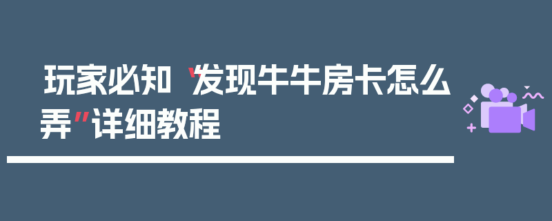 玩家必知“发现牛牛房卡怎么弄”详细教程