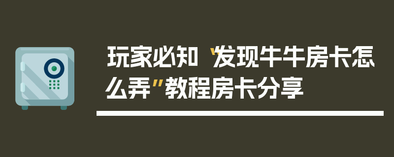 玩家必知“发现牛牛房卡怎么弄”教程房卡分享