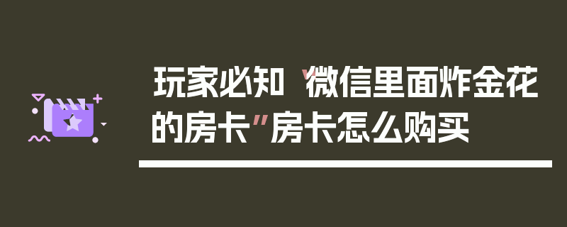 玩家必知“微信里面炸金花的房卡”房卡怎么购买