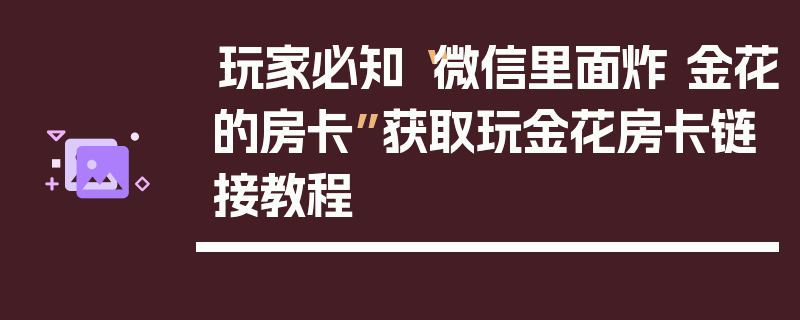 玩家必知“微信里面炸 金花的房卡”获取玩金花房卡链接教程