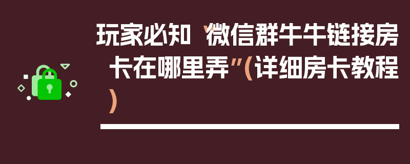 玩家必知“微信群牛牛链接房卡在哪里弄”(详细房卡教程)
