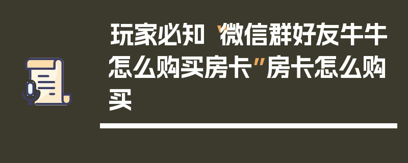 玩家必知“微信群好友牛牛怎么购买房卡”房卡怎么购买