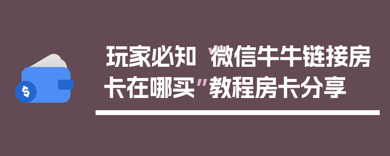 玩家必知“微信牛牛链接房卡在哪买”教程房卡分享