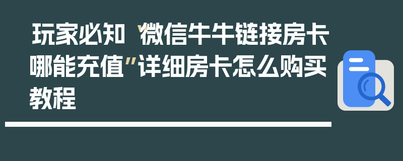 玩家必知“微信牛牛链接房卡哪能充值”详细房卡怎么购买教程