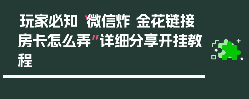 玩家必知“微信炸 金花链接房卡怎么弄”详细分享开挂教程