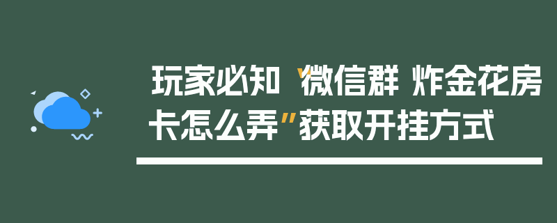 玩家必知“微信群 炸金花房卡怎么弄”获取开挂方式