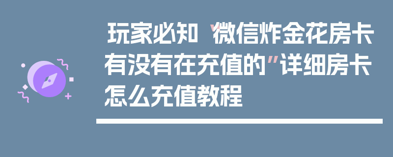 玩家必知“微信炸金花房卡有没有在充值的”详细房卡怎么充值教程