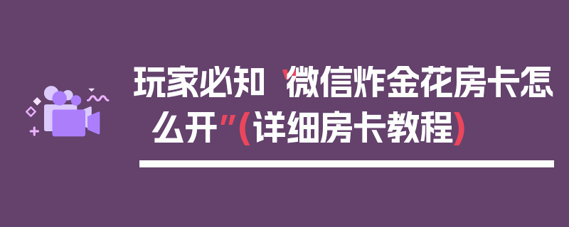 玩家必知“微信炸金花房卡怎么开”(详细房卡教程)