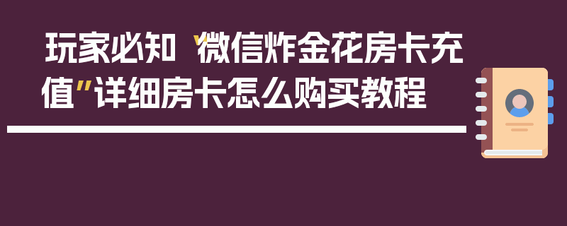 玩家必知“微信炸金花房卡充值”详细房卡怎么购买教程
