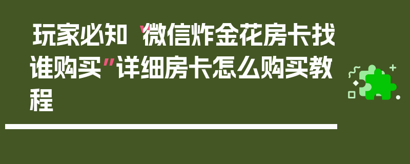 玩家必知“微信炸金花房卡找谁购买”详细房卡怎么购买教程