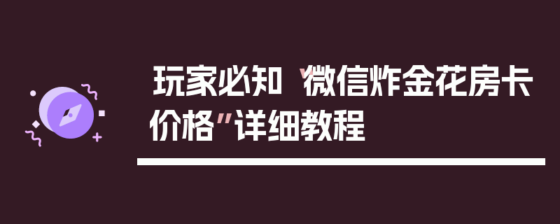 玩家必知“微信炸金花房卡价格”详细教程