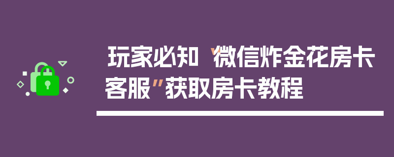 玩家必知“微信炸金花房卡客服”获取房卡教程