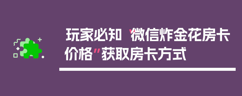 玩家必知“微信炸金花房卡价格”获取房卡方式