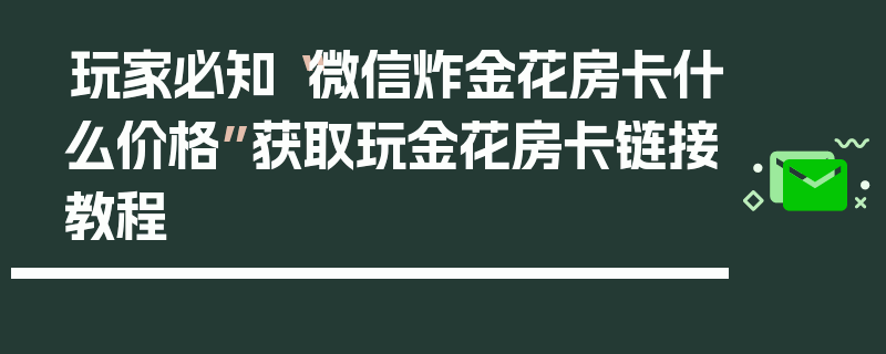 玩家必知“微信炸金花房卡什么价格”获取玩金花房卡链接教程