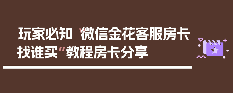 玩家必知“微信金花客服房卡找谁买”教程房卡分享