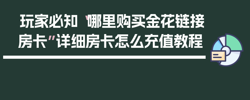 玩家必知“哪里购买金花链接房卡”详细房卡怎么充值教程