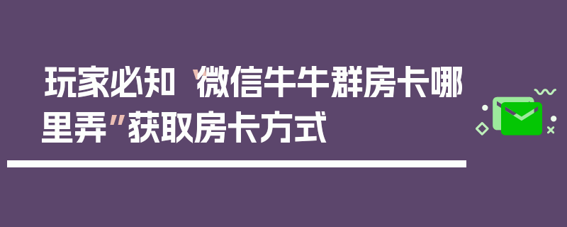 玩家必知“微信牛牛群房卡哪里弄”获取房卡方式