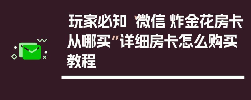 玩家必知“微信·炸金花房卡从哪买”详细房卡怎么购买教程