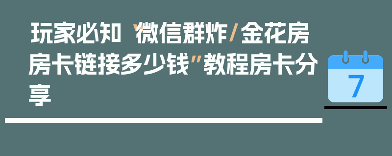 玩家必知“微信群炸/金花房房卡链接多少钱”教程房卡分享