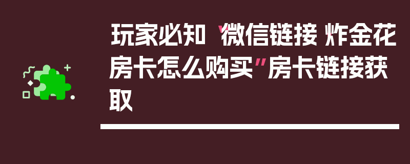 玩家必知“微信链接·炸金花房卡怎么购买”房卡链接获取