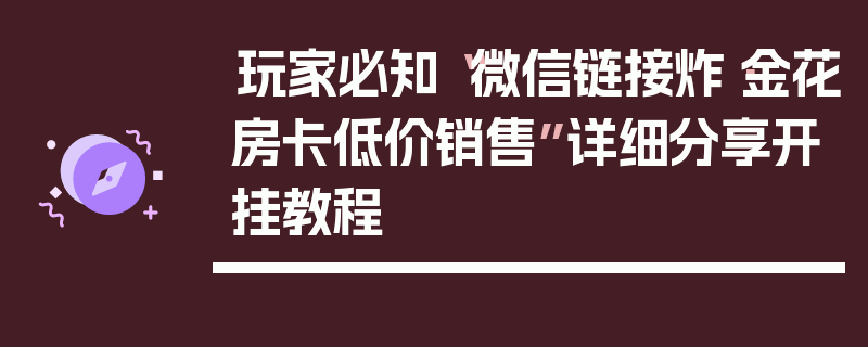 玩家必知“微信链接炸·金花房卡低价销售”详细分享开挂教程