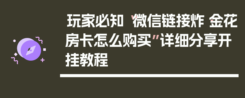 玩家必知“微信链接炸·金花房卡怎么购买”详细分享开挂教程