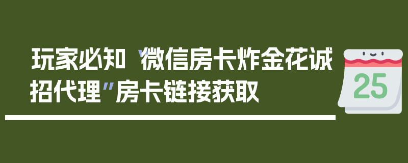 玩家必知“微信房卡炸金花诚招代理”房卡链接获取