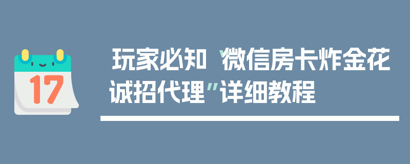 玩家必知“微信房卡炸金花诚招代理”详细教程