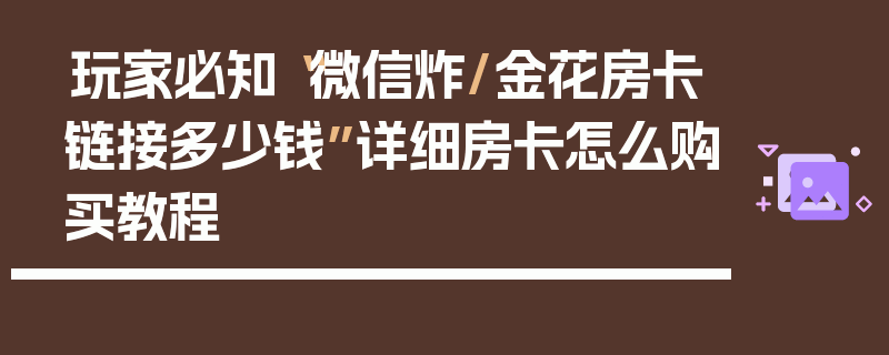 玩家必知“微信炸/金花房卡链接多少钱”详细房卡怎么购买教程